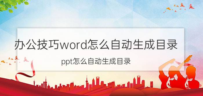 办公技巧word怎么自动生成目录 ppt怎么自动生成目录？